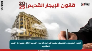 المدة الجديدة.. تفاصيل مهمة لقوانين الإيجار القديم 2025 وتغييرات القيم العقارية